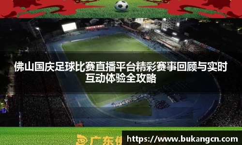 佛山国庆足球比赛直播平台精彩赛事回顾与实时互动体验全攻略