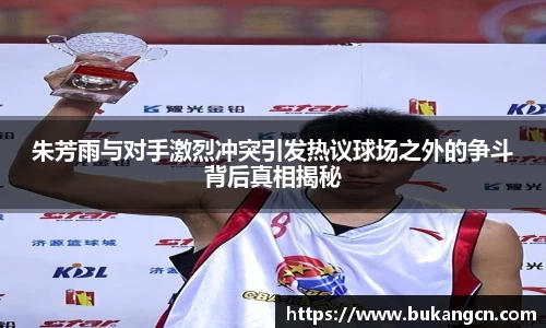 朱芳雨与对手激烈冲突引发热议球场之外的争斗背后真相揭秘