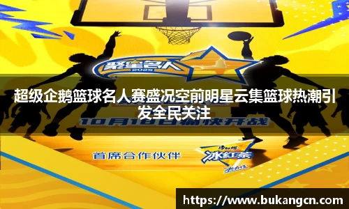 超级企鹅篮球名人赛盛况空前明星云集篮球热潮引发全民关注