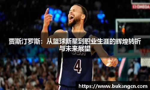 贾斯汀罗斯：从篮球新星到职业生涯的辉煌转折与未来展望