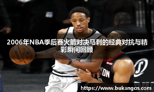2006年NBA季后赛火箭对决马刺的经典对抗与精彩瞬间回顾