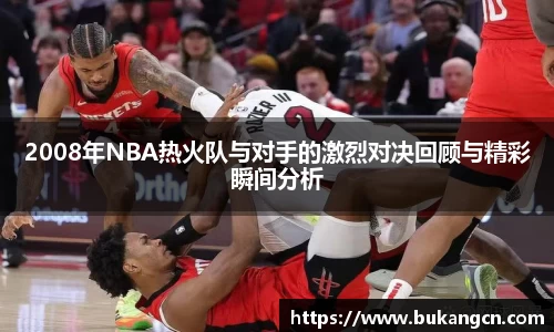 2008年NBA热火队与对手的激烈对决回顾与精彩瞬间分析