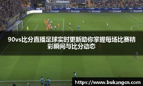 90vs比分直播足球实时更新助你掌握每场比赛精彩瞬间与比分动态