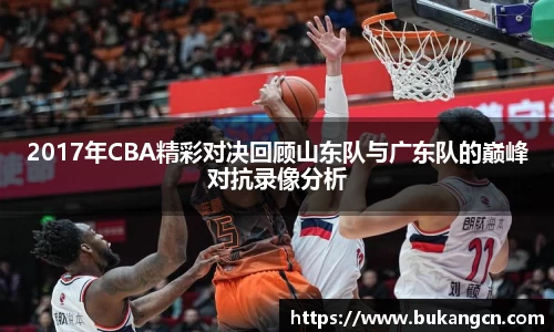 2017年CBA精彩对决回顾山东队与广东队的巅峰对抗录像分析