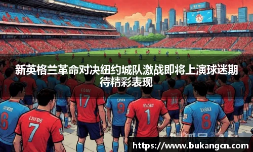 新英格兰革命对决纽约城队激战即将上演球迷期待精彩表现