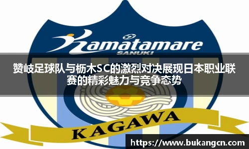 赞岐足球队与枥木SC的激烈对决展现日本职业联赛的精彩魅力与竞争态势