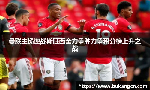 曼联主场迎战斯旺西全力争胜力争积分榜上升之战